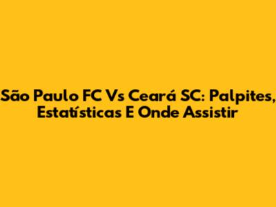 São Paulo FC Vs Ceará SC: Palpites, Estatísticas E Onde Assistir