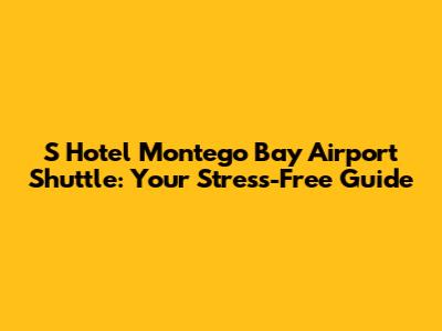 S Hotel Montego Bay Airport Shuttle: Your Stress-Free Guide