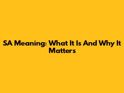 SA Meaning: What It Is And Why It Matters