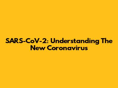 SARS-CoV-2: Understanding The New Coronavirus