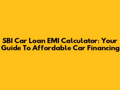 SBI Car Loan EMI Calculator: Your Guide To Affordable Car Financing