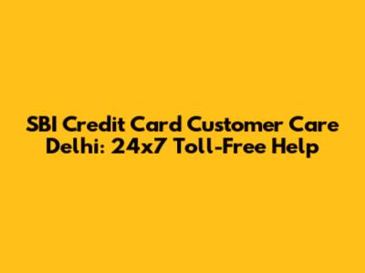 SBI Credit Card Customer Care Delhi: 24x7 Toll-Free Help