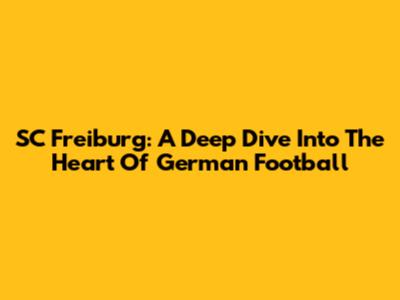SC Freiburg: A Deep Dive Into The Heart Of German Football