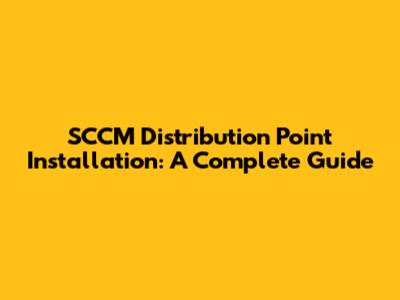 SCCM Distribution Point Installation: A Complete Guide