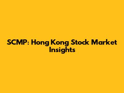 SCMP: Hong Kong Stock Market Insights