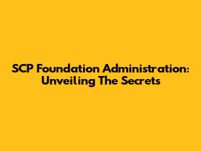 SCP Foundation Administration: Unveiling The Secrets