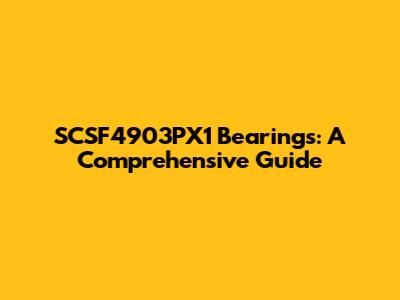 SCSF4903PX1 Bearings: A Comprehensive Guide