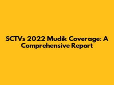 SCTV's 2022 Mudik Coverage: A Comprehensive Report