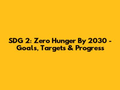 SDG 2: Zero Hunger By 2030 - Goals, Targets & Progress