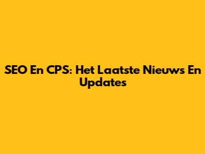 SEO En CPS: Het Laatste Nieuws En Updates