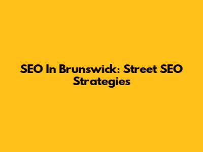 SEO In Brunswick: Street SEO Strategies
