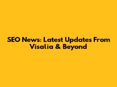 SEO News: Latest Updates From Visalia & Beyond