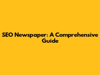 SEO Newspaper: A Comprehensive Guide