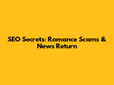 SEO Secrets: Romance Scams & News Return