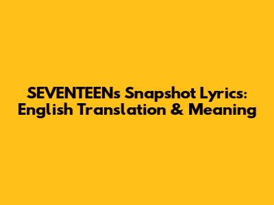 SEVENTEEN's 'Snapshot' Lyrics: English Translation & Meaning