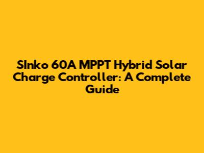 SInko 60A MPPT Hybrid Solar Charge Controller: A Complete Guide