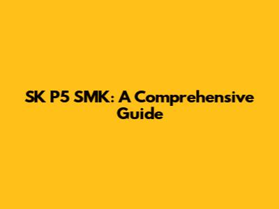 SK P5 SMK: A Comprehensive Guide