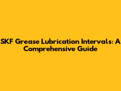 SKF Grease Lubrication Intervals: A Comprehensive Guide