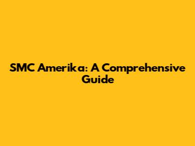 SMC Amerika: A Comprehensive Guide