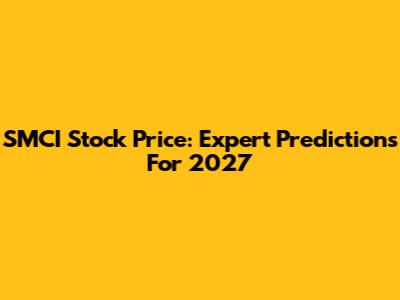 SMCI Stock Price: Expert Predictions For 2027