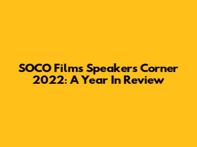 SOCO Films Speakers' Corner 2022: A Year In Review