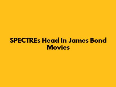 SPECTRE's Head In James Bond Movies