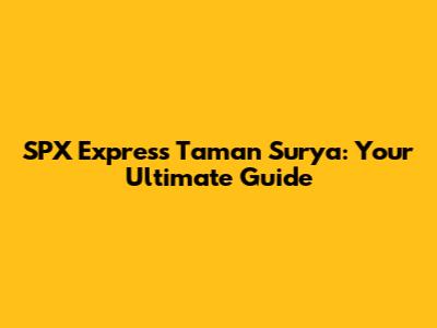 SPX Express Taman Surya: Your Ultimate Guide