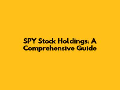 SPY Stock Holdings: A Comprehensive Guide