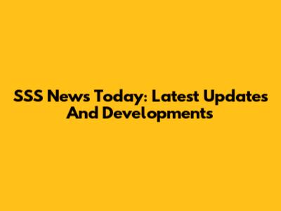 SSS News Today: Latest Updates And Developments