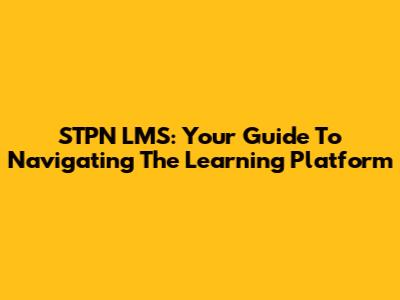STPN LMS: Your Guide To Navigating The Learning Platform