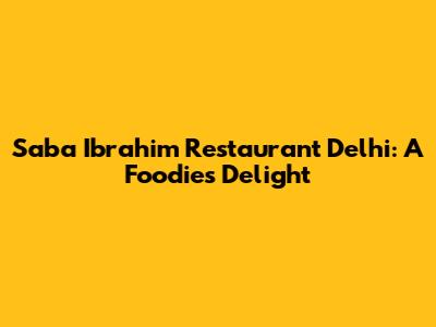 Saba Ibrahim Restaurant Delhi: A Foodie's Delight