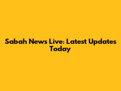 Sabah News Live: Latest Updates Today