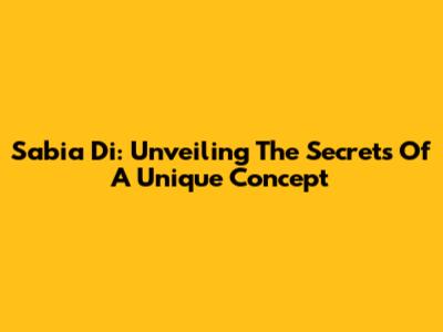 Sabia Di: Unveiling The Secrets Of A Unique Concept