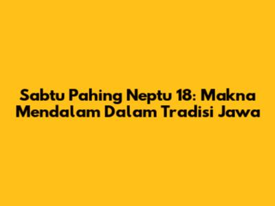 Sabtu Pahing Neptu 18: Makna Mendalam Dalam Tradisi Jawa