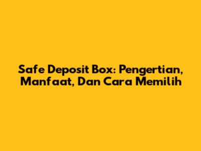 Safe Deposit Box: Pengertian, Manfaat, Dan Cara Memilih