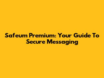 Safeum Premium: Your Guide To Secure Messaging