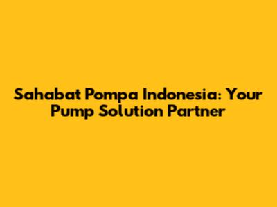 Sahabat Pompa Indonesia: Your Pump Solution Partner