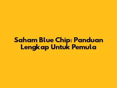 Saham Blue Chip: Panduan Lengkap Untuk Pemula