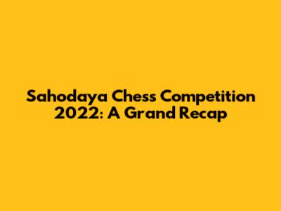 Sahodaya Chess Competition 2022: A Grand Recap