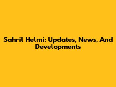 Sahril Helmi: Updates, News, And Developments