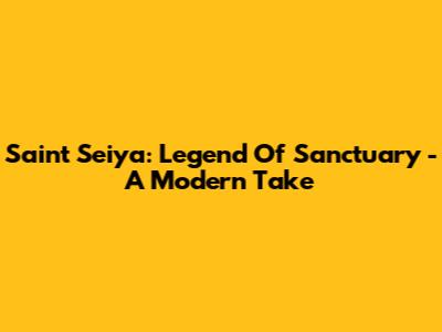 Saint Seiya: Legend Of Sanctuary - A Modern Take