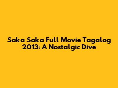 Saka Saka Full Movie Tagalog 2013: A Nostalgic Dive