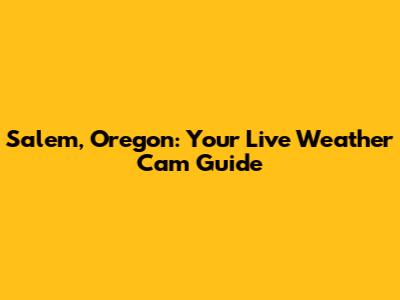Salem, Oregon: Your Live Weather Cam Guide