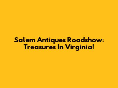 Salem Antiques Roadshow: Treasures In Virginia!