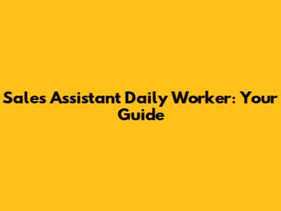 Sales Assistant Daily Worker: Your Guide