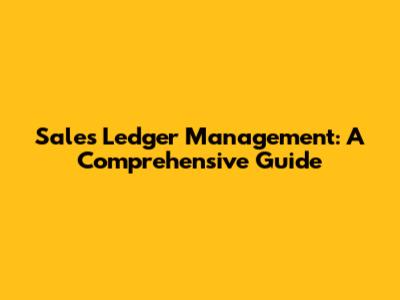 Sales Ledger Management: A Comprehensive Guide