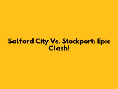 Salford City Vs. Stockport: Epic Clash!