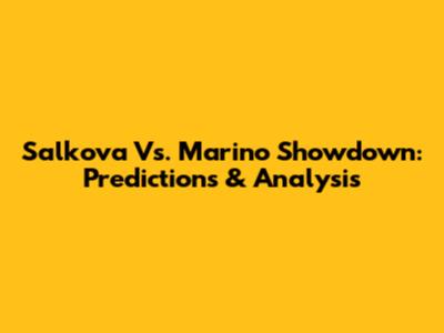 Salkova Vs. Marino Showdown: Predictions & Analysis