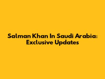 Salman Khan In Saudi Arabia: Exclusive Updates