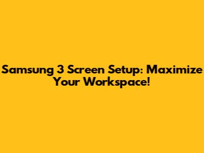 Samsung 3 Screen Setup: Maximize Your Workspace!
